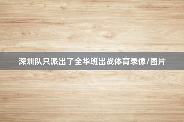 深圳队只派出了全华班出战体育录像/图片