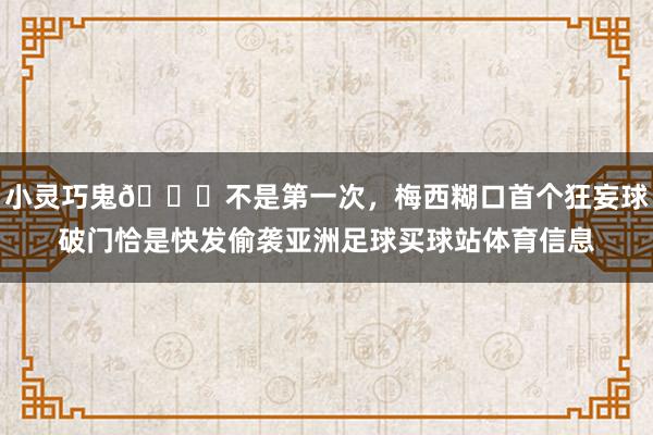 小灵巧鬼😂不是第一次，梅西糊口首个狂妄球破门恰是快发偷袭亚洲足球买球站体育信息