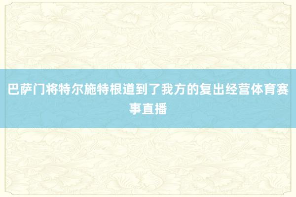 巴萨门将特尔施特根道到了我方的复出经营体育赛事直播