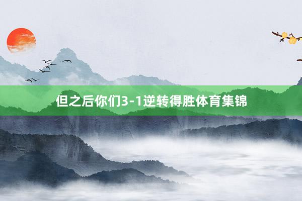 但之后你们3-1逆转得胜体育集锦