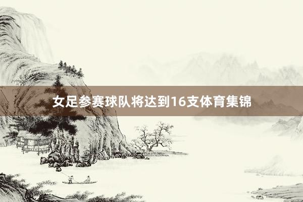 女足参赛球队将达到16支体育集锦