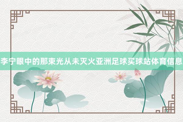 李宁眼中的那束光从未灭火亚洲足球买球站体育信息