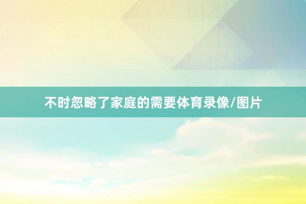 不时忽略了家庭的需要体育录像/图片