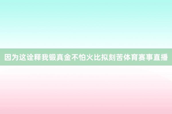 因为这诠释我锻真金不怕火比拟刻苦体育赛事直播