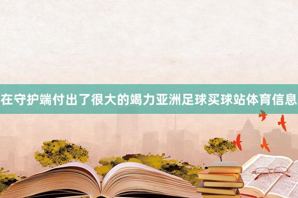 在守护端付出了很大的竭力亚洲足球买球站体育信息