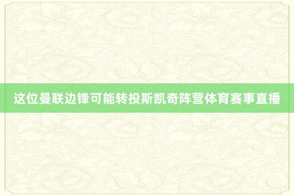 这位曼联边锋可能转投斯凯奇阵营体育赛事直播
