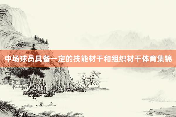 中场球员具备一定的技能材干和组织材干体育集锦