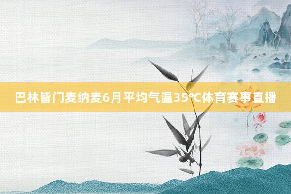 巴林皆门麦纳麦6月平均气温35℃体育赛事直播