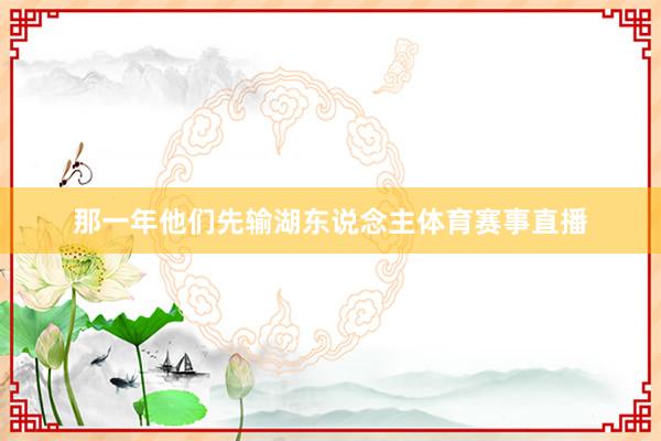 那一年他们先输湖东说念主体育赛事直播