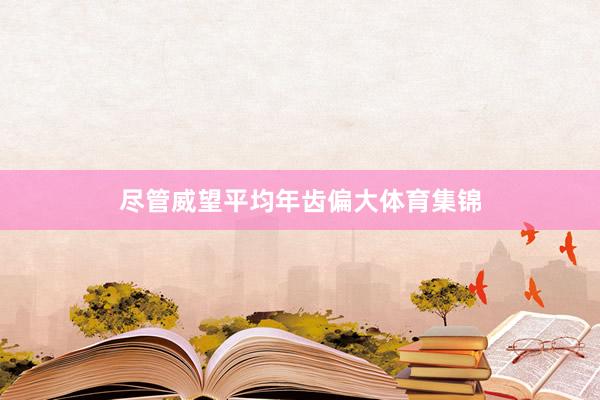 尽管威望平均年齿偏大体育集锦