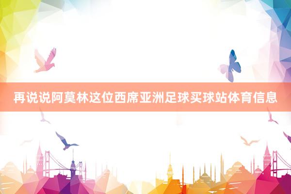 再说说阿莫林这位西席亚洲足球买球站体育信息