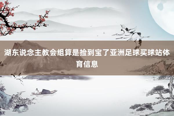 湖东说念主教会组算是捡到宝了亚洲足球买球站体育信息
