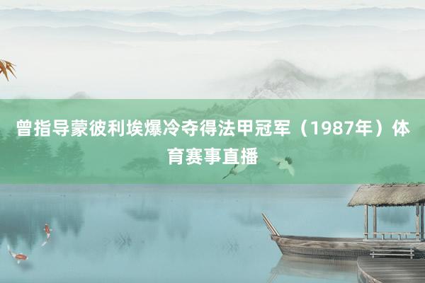 曾指导蒙彼利埃爆冷夺得法甲冠军（1987年）体育赛事直播