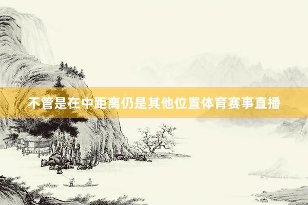 不管是在中距离仍是其他位置体育赛事直播