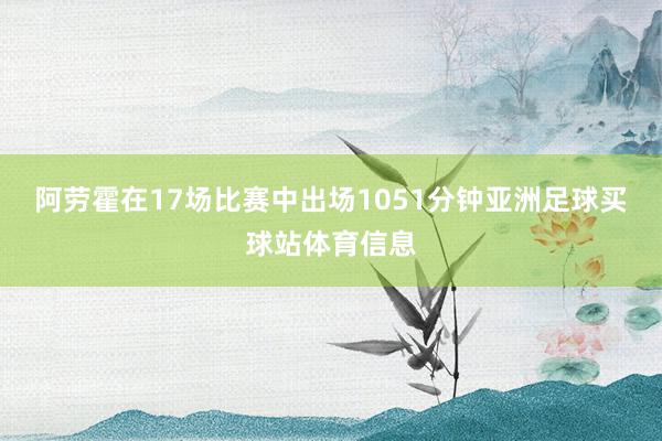 阿劳霍在17场比赛中出场1051分钟亚洲足球买球站体育信息