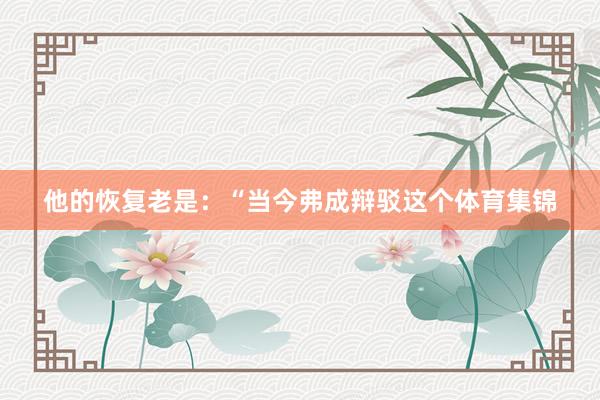 他的恢复老是：“当今弗成辩驳这个体育集锦