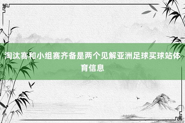 淘汰赛和小组赛齐备是两个见解亚洲足球买球站体育信息