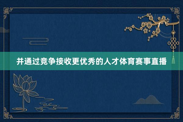 并通过竞争接收更优秀的人才体育赛事直播