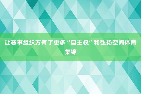 让赛事组织方有了更多“自主权”和弘扬空间体育集锦
