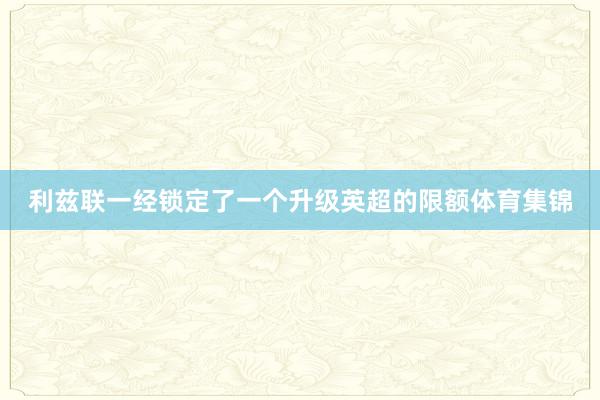 利兹联一经锁定了一个升级英超的限额体育集锦