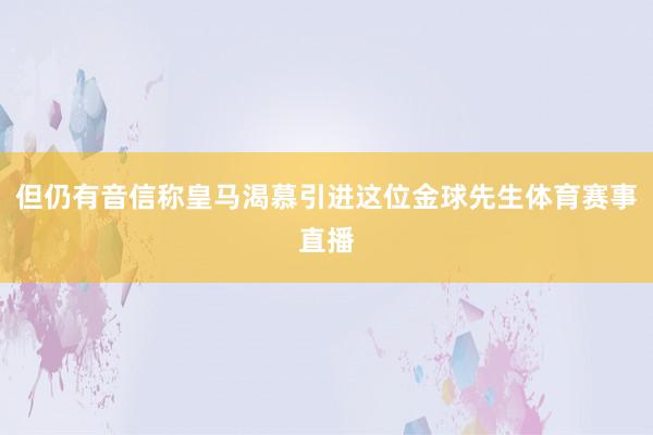 但仍有音信称皇马渴慕引进这位金球先生体育赛事直播