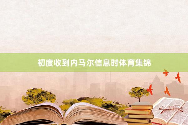 初度收到内马尔信息时体育集锦