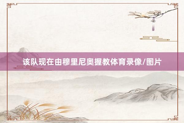 该队现在由穆里尼奥握教体育录像/图片