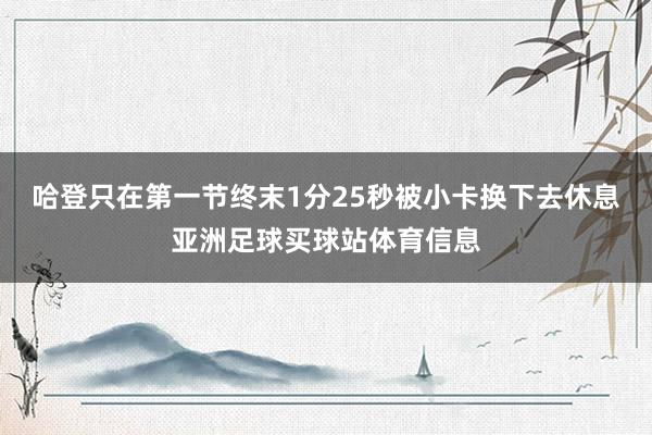 哈登只在第一节终末1分25秒被小卡换下去休息亚洲足球买球站体育信息