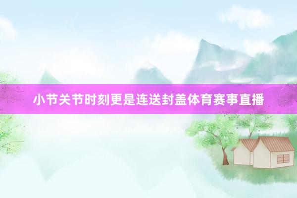 小节关节时刻更是连送封盖体育赛事直播