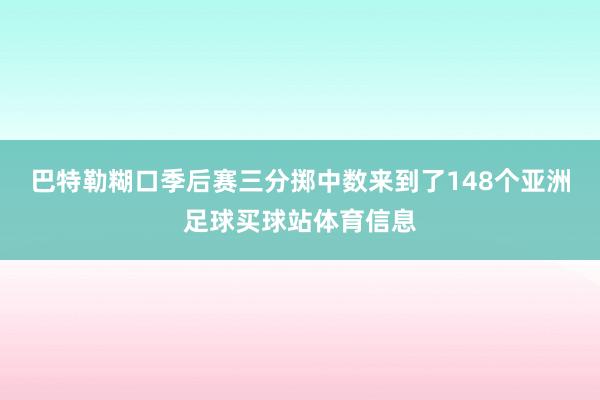 巴特勒糊口季后赛三分掷中数来到了148个亚洲足球买球站体育信息