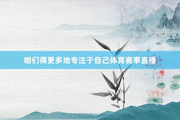 咱们得更多地专注于自己体育赛事直播