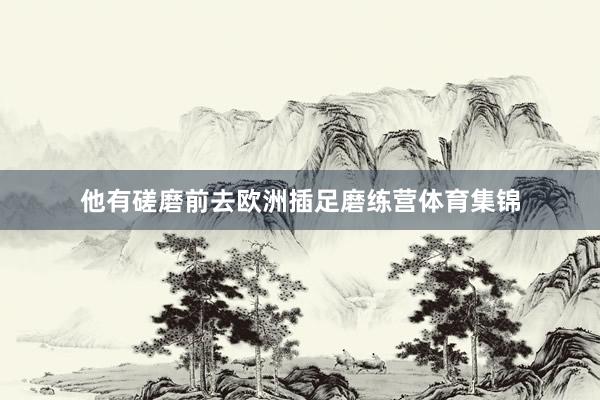 他有磋磨前去欧洲插足磨练营体育集锦