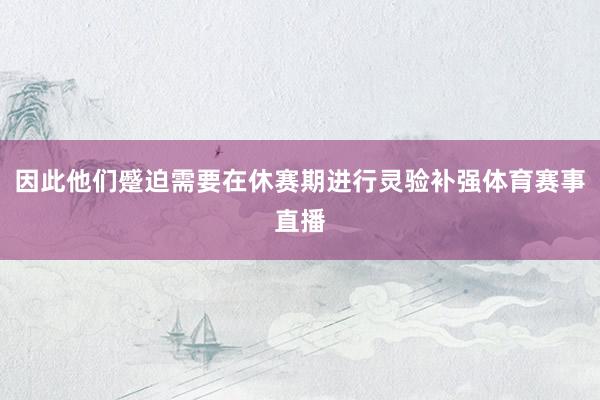 因此他们蹙迫需要在休赛期进行灵验补强体育赛事直播