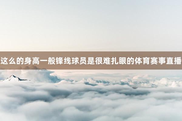 这么的身高一般锋线球员是很难扎眼的体育赛事直播