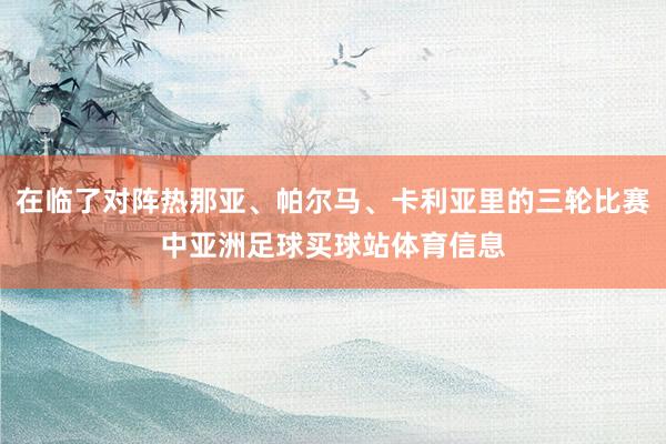 在临了对阵热那亚、帕尔马、卡利亚里的三轮比赛中亚洲足球买球站体育信息