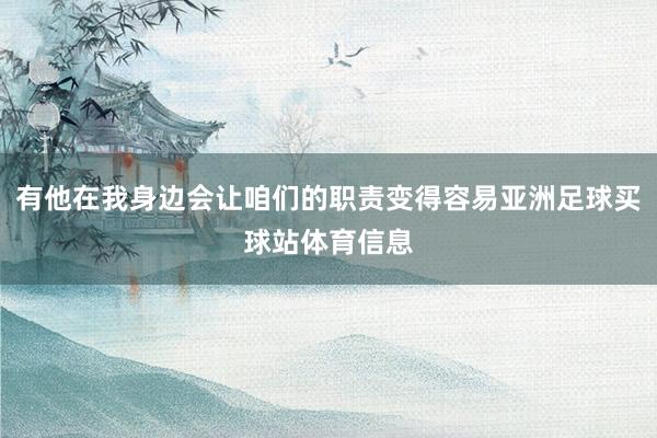 有他在我身边会让咱们的职责变得容易亚洲足球买球站体育信息