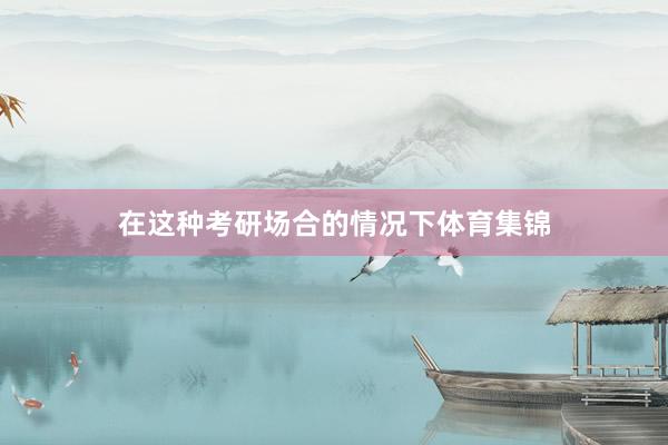 在这种考研场合的情况下体育集锦