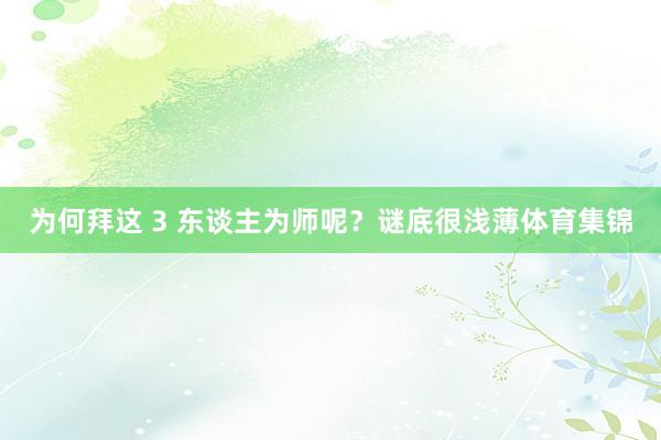 为何拜这 3 东谈主为师呢？谜底很浅薄体育集锦