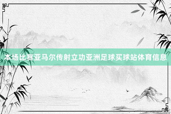 本场比赛亚马尔传射立功亚洲足球买球站体育信息