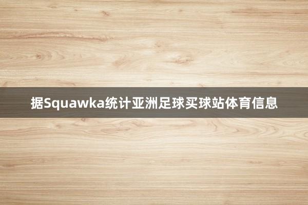 据Squawka统计亚洲足球买球站体育信息