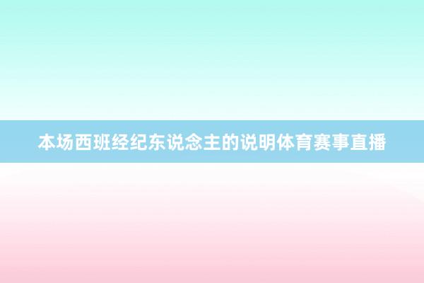 本场西班经纪东说念主的说明体育赛事直播