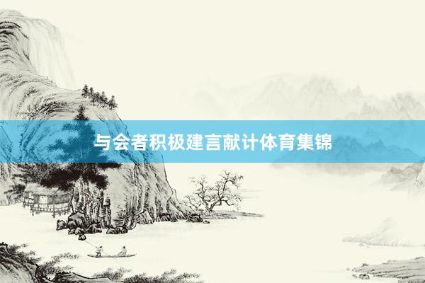 与会者积极建言献计体育集锦