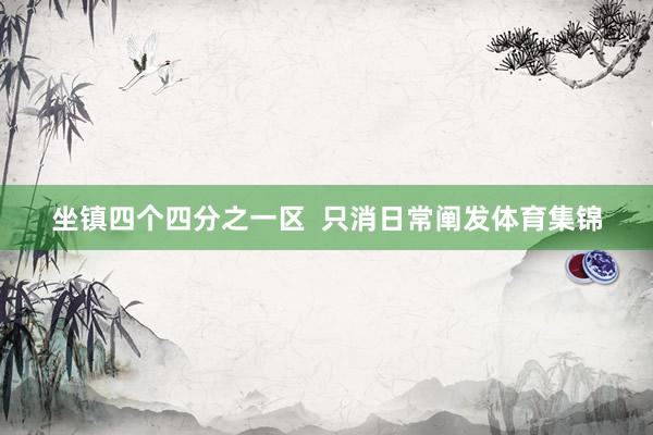 坐镇四个四分之一区  只消日常阐发体育集锦