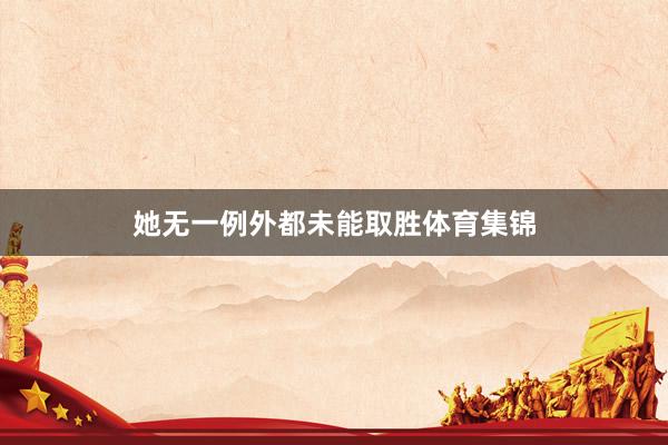 她无一例外都未能取胜体育集锦