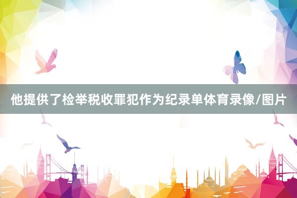 他提供了检举税收罪犯作为纪录单体育录像/图片