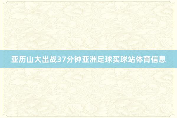 亚历山大出战37分钟亚洲足球买球站体育信息