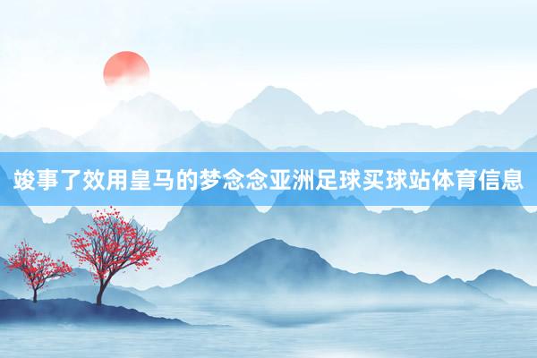 竣事了效用皇马的梦念念亚洲足球买球站体育信息