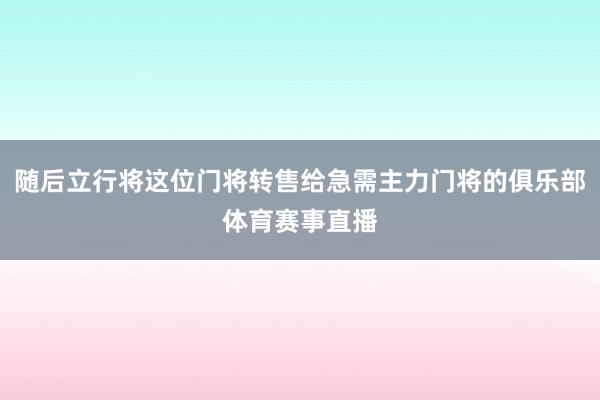 随后立行将这位门将转售给急需主力门将的俱乐部体育赛事直播