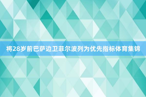 将28岁前巴萨边卫菲尔波列为优先指标体育集锦