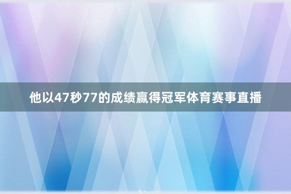 他以47秒77的成绩赢得冠军体育赛事直播